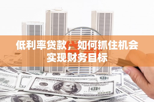 金塘低利率贷款，如何抓住机会实现财务目标