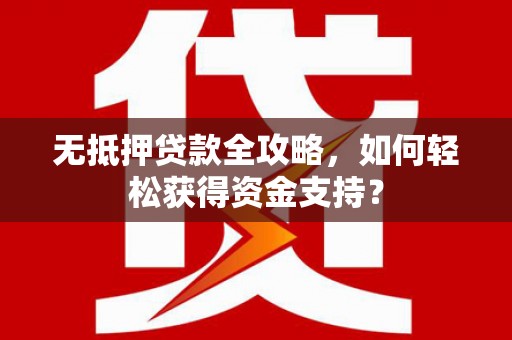 金塘无抵押贷款全攻略，如何轻松获得资金支持？