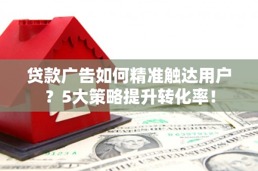 金塘贷款广告如何精准触达用户？5大策略提升转化率！