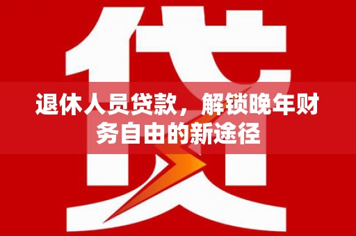 金塘退休人员贷款，解锁晚年财务自由的新途径