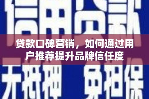 金塘贷款口碑营销，如何通过用户推荐提升品牌信任度
