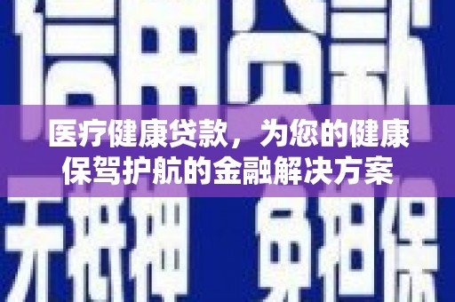 金塘医疗健康贷款，为您的健康保驾护航的金融解决方案