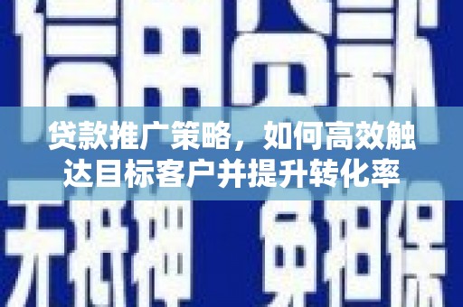 金塘贷款推广策略，如何高效触达目标客户并提升转化率