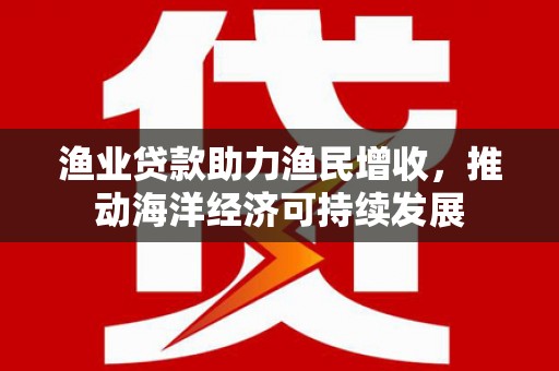 金塘渔业贷款助力渔民增收，推动海洋经济可持续发展
