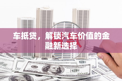 金塘车抵贷，解锁汽车价值的金融新选择