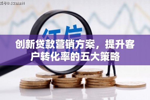 金塘创新贷款营销方案，提升客户转化率的五大策略