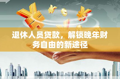金塘退休人员贷款，解锁晚年财务自由的新途径