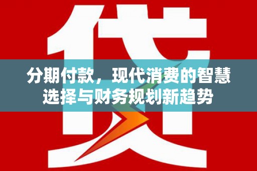 金塘分期付款，现代消费的智慧选择与财务规划新趋势