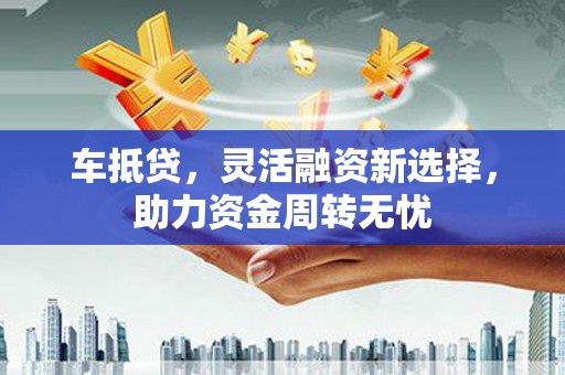 金塘车抵贷，灵活融资新选择，助力资金周转无忧