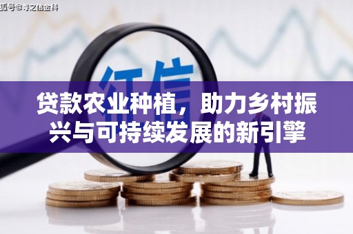金塘贷款农业种植，助力乡村振兴与可持续发展的新引擎