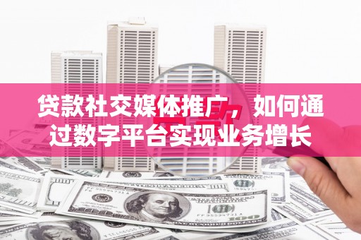 金塘贷款社交媒体推广，如何通过数字平台实现业务增长