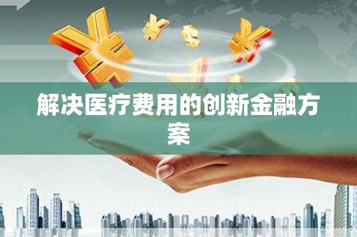 金塘解决医疗费用的创新金融方案