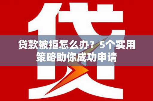 金塘贷款被拒怎么办？5个实用策略助你成功申请