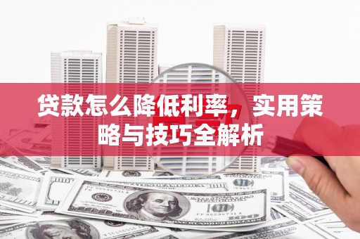 金塘贷款怎么降低利率，实用策略与技巧全解析