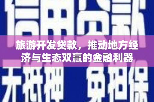金塘旅游开发贷款，推动地方经济与生态双赢的金融利器