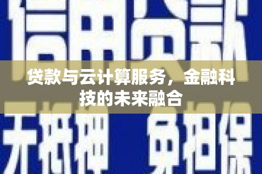 金塘贷款与云计算服务，金融科技的未来融合