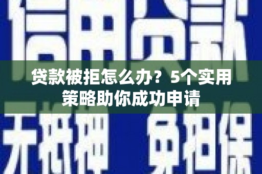 金塘贷款被拒怎么办？5个实用策略助你成功申请