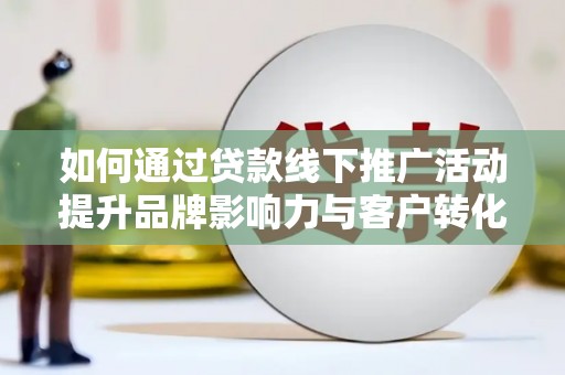 金塘如何通过贷款线下推广活动提升品牌影响力与客户转化率