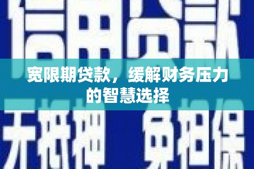 金塘宽限期贷款，缓解财务压力的智慧选择