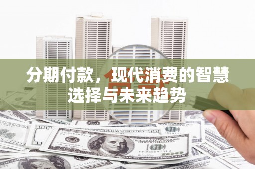 金塘分期付款，现代消费的智慧选择与未来趋势