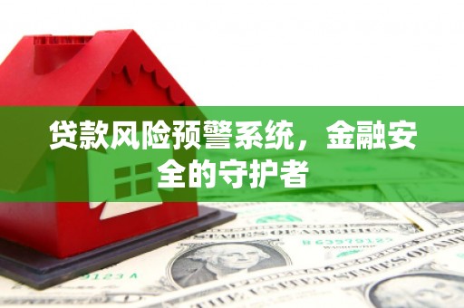 金塘贷款风险预警系统，金融安全的守护者