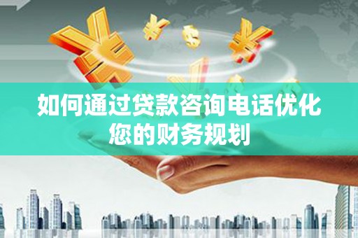 金塘如何通过贷款咨询电话优化您的财务规划