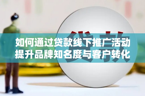 金塘如何通过贷款线下推广活动提升品牌知名度与客户转化率