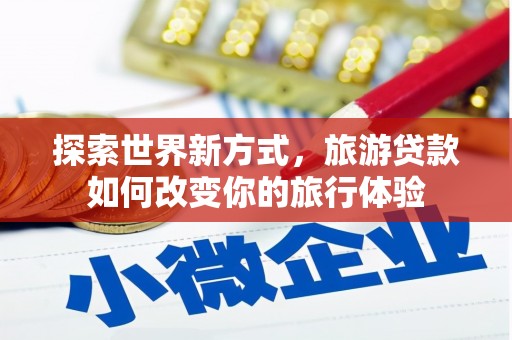 金塘探索世界新方式，旅游贷款如何改变你的旅行体验