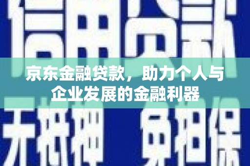 金塘京东金融贷款，助力个人与企业发展的金融利器