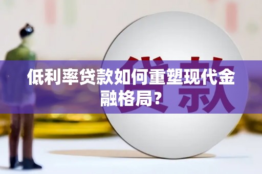 金塘低利率贷款如何重塑现代金融格局？