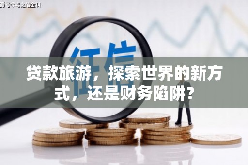 金塘贷款旅游，探索世界的新方式，还是财务陷阱？