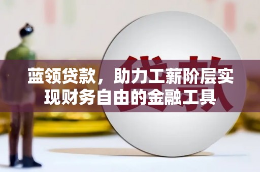 金塘蓝领贷款，助力工薪阶层实现财务自由的金融工具
