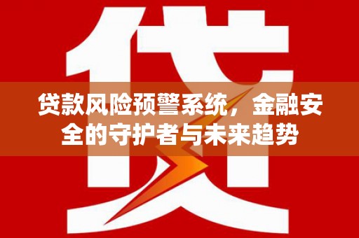 金塘贷款风险预警系统，金融安全的守护者与未来趋势