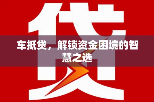 金塘车抵贷，解锁资金困境的智慧之选