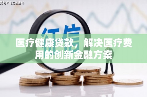 金塘医疗健康贷款，解决医疗费用的创新金融方案