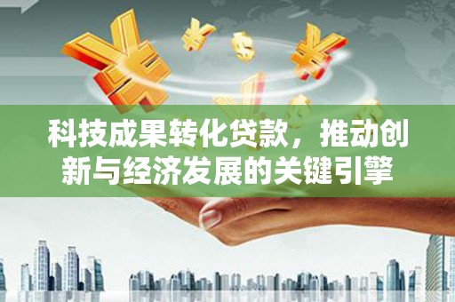 金塘科技成果转化贷款，推动创新与经济发展的关键引擎