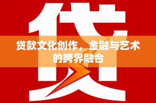 金塘贷款文化创作，金融与艺术的跨界融合
