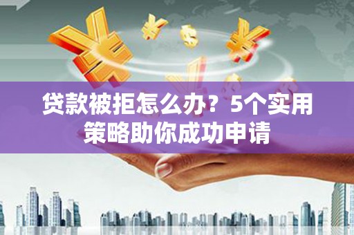 金塘贷款被拒怎么办？5个实用策略助你成功申请