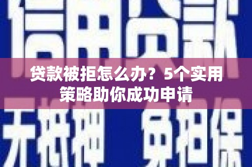 金塘贷款被拒怎么办？5个实用策略助你成功申请