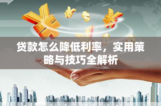 金塘贷款怎么降低利率，实用策略与技巧全解析