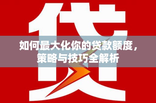 金塘如何最大化你的贷款额度，策略与技巧全解析