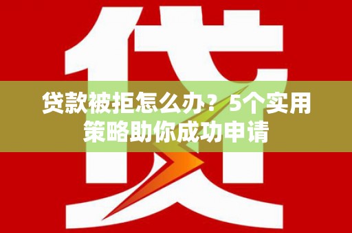 金塘贷款被拒怎么办？5个实用策略助你成功申请