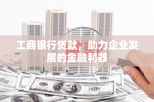 金塘工商银行贷款，助力企业发展的金融利器