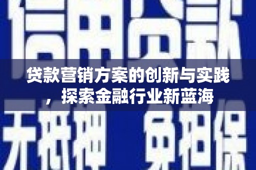 金塘贷款营销方案的创新与实践，探索金融行业新蓝海